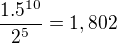 $\frac{1.5^{10}}{2^{5}}=1,802$