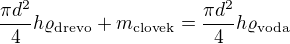 $\frac{\pi d^2}{4}h\varrho _{\text{drevo}}+m_{\text{clovek}}=\frac{\pi d^2}{4}h\varrho _{\text{voda}}$