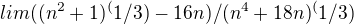 $lim ((n^2+1)^(1/3) - 16n)/(n^4 + 18n)^(1/3)$