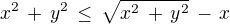 $x^2 \,+\, y^2 \,\le\, \sqrt {x^2\,+\,y^2}\,-\,x $