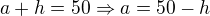$a+h=50\Rightarrow a=50-h$