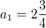$a_{1}= 2\frac{3}{4}$