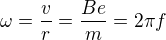 $\omega=\frac vr=\frac{Be}m=2\pi f$