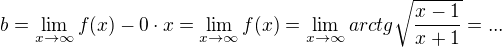 $ b = \lim_{x \to\infty } f(x)- 0 \cdot x = \lim_{x \to\infty } f(x) = \lim_{x \to\infty } arctg\sqrt{\frac{x-1}{x+1}}= ...$