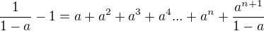 $ \frac{1}{1-a} -1 = a+a^{2}+a^{3}+a^{4}... +a^{n} +\frac{a^{n+1}}{1-a} $