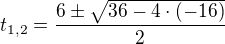 $t_{1,2}=\frac {6\pm \sqrt {36-4\cdot (-16)}}{2} $