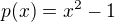 $p(x) = x^2 - 1$