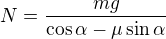 $N=\frac{mg}{\cos\alpha-\mu\sin\alpha}$
