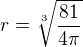 $r= \sqrt[3]{\frac{81}{4\pi}}$