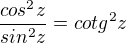 $\frac{cos^{2}z}{sin^{2}z}=cotg^{2}z$