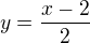$y=\frac{x-2}{2}$