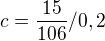 $c=\frac{15}{106}/0,2$