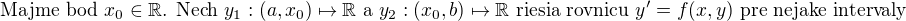 $\text{Majme bod }x_0\in\mathbb{R}\text{. Nech }y_1:(a,x_0)\mapsto\mathbb{R}\text{ a }y_2:(x_0,b)\mapsto\mathbb{R}\text{ riesia rovnicu }y'=f(x,y)\text{ pre nejake intervaly }$
