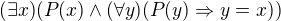 $(\exists x)(P(x)\wedge (\forall y)(P(y)\Rightarrow y=x))$