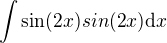 $ \int\sin(2x)sin(2x)\mathrm{d}x$