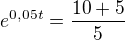 $e^{0,05t} = \frac{10+5}{5}$
