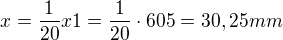$x = \frac{1}{20} x1 = \frac{1}{20}\cdot605 = 30,25mm$