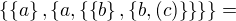 $\{\{a\}, \{a, \{\{b\}, \{b, (c)\}\}\}\} =$