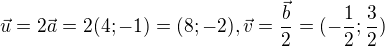 $\vec{u}=2\vec{a}=2(4;-1)=(8;-2), \vec{v}=\frac{\vec{b}}{2}=(-\frac12;\frac32)$
