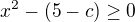 $x^{2}-(5-c)\ge0$