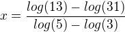$x=\frac{log(13)-log(31)}{log(5)-log(3)}$