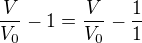 $\frac{V}{V_0} - 1 = \frac{V}{V_0} - \frac{1}{1}$