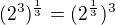 $(2^3)^\frac{1}{3}=(2^\frac{1}{3})^3$