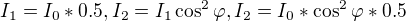 $I_{1}= I_{0}*0.5, I_{2}=I_{1}\cos ^{2}\varphi ,I_{2}=I_{0}*\cos ^{2}\varphi *0.5$