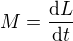 $M=\frac{\d L}{\d t}$
