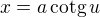 $x=a\,\mathrm{cotg}\,u$