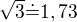 $\sqrt 3\dot=1,73$