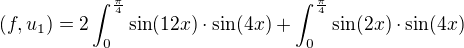 $(f,u_{1})=2\int_{0}^{\frac{\pi }{4}}\sin (12x) \cdot \sin (4x)+\int_{0}^{\frac{\pi }{4}}\sin (2x)\cdot \sin (4x)$