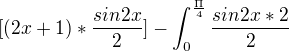 $[(2x+1)*\frac{sin2x}{2}]-\int_{0}^{\frac{\Pi }{4}}\frac{sin2x*2}{2}$