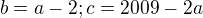 $b=a-2; c=2009-2a$