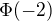 $\Phi{\left(-2\right)}$