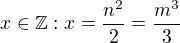 $x \in \mathbb{Z}: x=\frac{n^2}{2}=\frac{m^3}{3}$