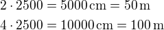 $2\cdot 2500=5000\,\textrm{cm}=50\,\textrm{m}\nl4\cdot 2500=10000\,\textrm{cm}=100\,\textrm{m}$
