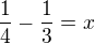 $\frac{1}{4}-\frac{1}{3}=x$