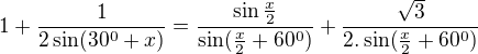$1+\frac{1}{2\sin (30^0+x)}=\frac{\sin \frac{x}{2}}{\sin (\frac{x}{2}+60^0)}+\frac{\sqrt{3}}{2.\sin (\frac{x}{2}+60^0)}$