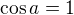 $\cos a = 1$