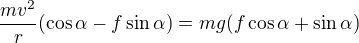 $\frac{mv^2}r(\cos\alpha-f\sin\alpha)=mg(f\cos\alpha+\sin\alpha)$
