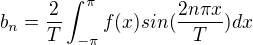 $b_n = \frac{2}{T}\int_{-\pi}^{\pi}f(x)sin (\frac{2n\pi x}{T})dx$