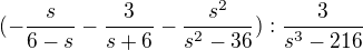 $(-\frac{s}{6-s}- \frac{3}{s+6}-\frac{s^2}{s^2-36}):\frac{3}{s^3 - 216}$