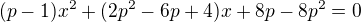 $(p-1)x^{2} + (2p^{2}-6p+4)x + 8p-8p^{2} = 0$