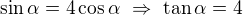 $\sin\alpha=4\cos\alpha\ \Rightarrow\ \tan\alpha=4$