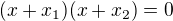 $(x+x_{1})(x+x_{2})=0$