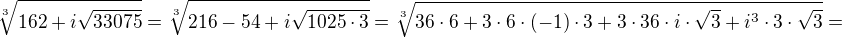 $\sqrt[3]{162 + i \sqrt{33075}}=\sqrt[3]{216-54+i\sqrt{1025\cdot 3}}=\sqrt[3]{36\cdot 6+3\cdot 6\cdot (-1)\cdot 3 +3\cdot 36\cdot i\cdot\sqrt 3+ i^3\cdot 3\cdot\sqrt 3 }=$