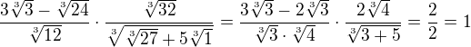 $\frac{3\sqrt[3]{3}-\sqrt[3]{24}}{\sqrt[3]{12}}\cdot \frac{\sqrt[3]{32}}{\sqrt[3]{\sqrt[3]{27}+5\sqrt[3]1}}=\frac{3\sqrt[3]3-2\sqrt[3]3}{\sqrt[3]3\cdot \sqrt[3]4}\cdot \frac{2\sqrt[3]4}{\sqrt[3]{3+5}}=\frac{2}{2}=1$