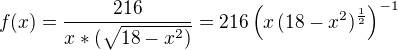 $f(x)=\frac{216}{x*(\sqrt{18-x^2)}} = 216 \left(x\, (18-x^2)^{\frac{1}{2}}\right)^{-1}$