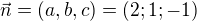 $\vec{n}=(a,b,c)=(2;1;-1)$